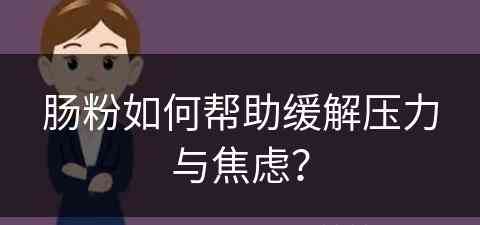 肠粉如何帮助缓解压力与焦虑？